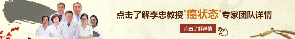 用力肏北京御方堂李忠教授“癌状态”专家团队详细信息